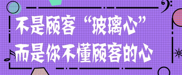 不是顾客玻璃心，而是你不懂顾客的心